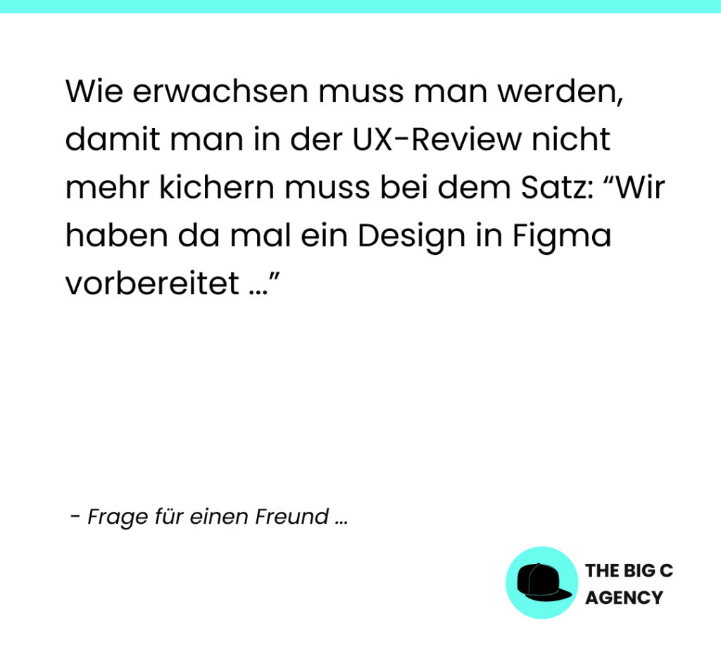 Wie erwachsen muss man werden, damit man in der UX-Review nicht mehr kichern muss bei dem Satz: "Wir haben da mal ein Design in Figma vorbereitet ..."?